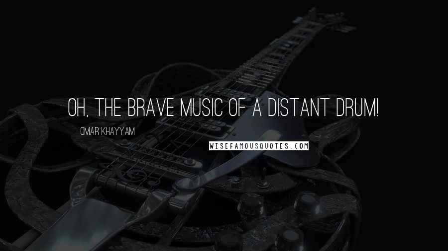 Omar Khayyam Quotes: Oh, the brave Music of a distant drum!