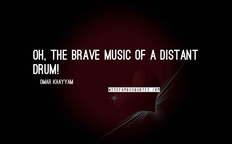 Omar Khayyam Quotes: Oh, the brave Music of a distant drum!