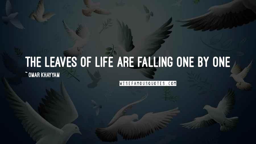 Omar Khayyam Quotes: The leaves of life are falling one by one