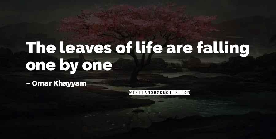 Omar Khayyam Quotes: The leaves of life are falling one by one