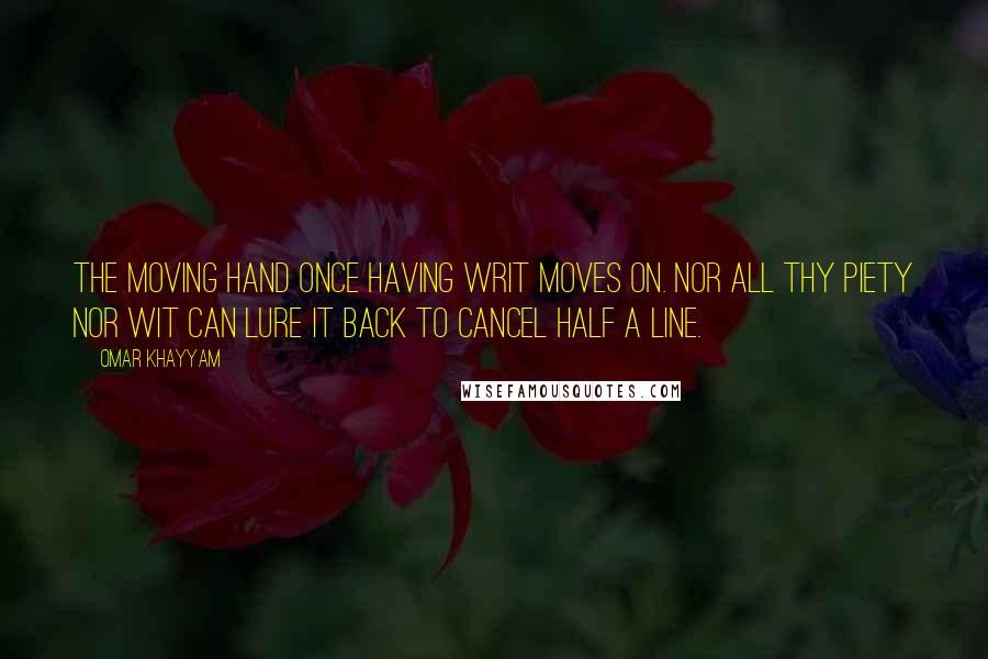 Omar Khayyam Quotes: The moving hand once having writ moves on. Nor all thy piety nor wit can lure it back to cancel half a line.