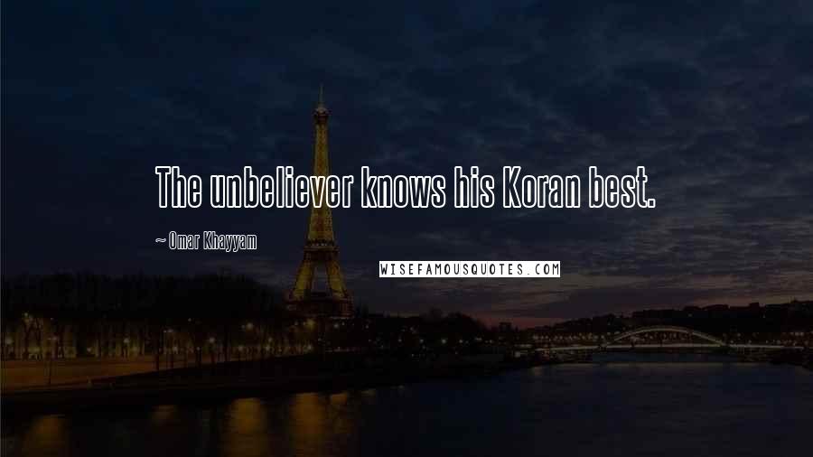 Omar Khayyam Quotes: The unbeliever knows his Koran best.