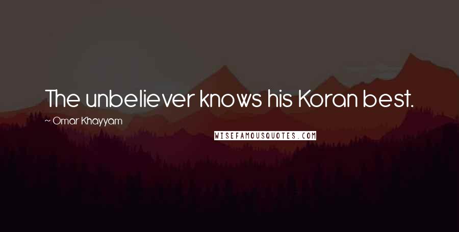 Omar Khayyam Quotes: The unbeliever knows his Koran best.