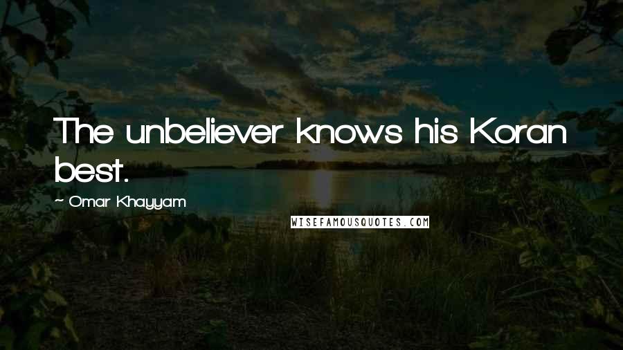 Omar Khayyam Quotes: The unbeliever knows his Koran best.