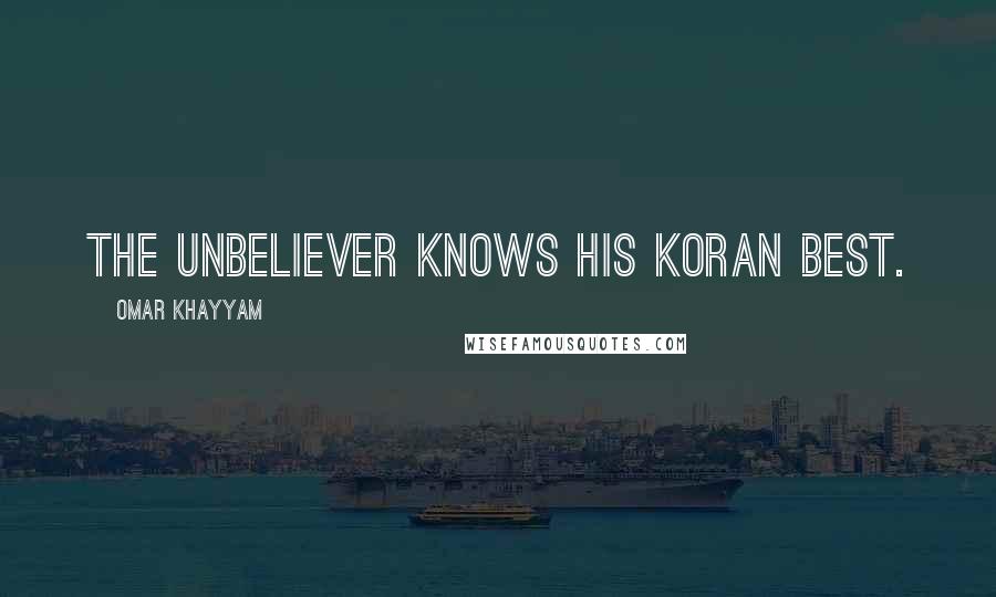 Omar Khayyam Quotes: The unbeliever knows his Koran best.