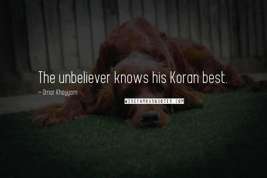 Omar Khayyam Quotes: The unbeliever knows his Koran best.