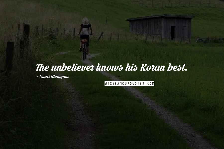 Omar Khayyam Quotes: The unbeliever knows his Koran best.