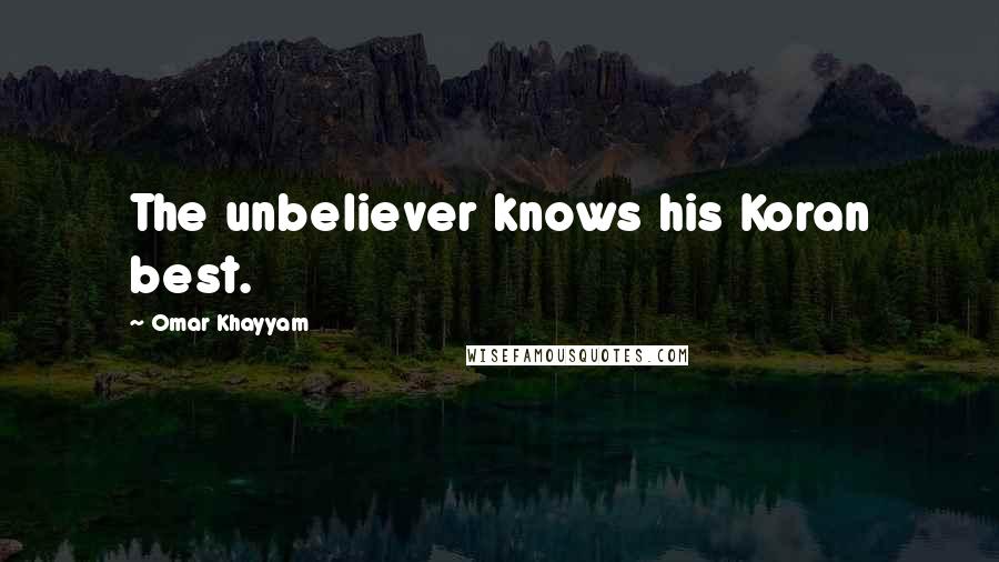 Omar Khayyam Quotes: The unbeliever knows his Koran best.