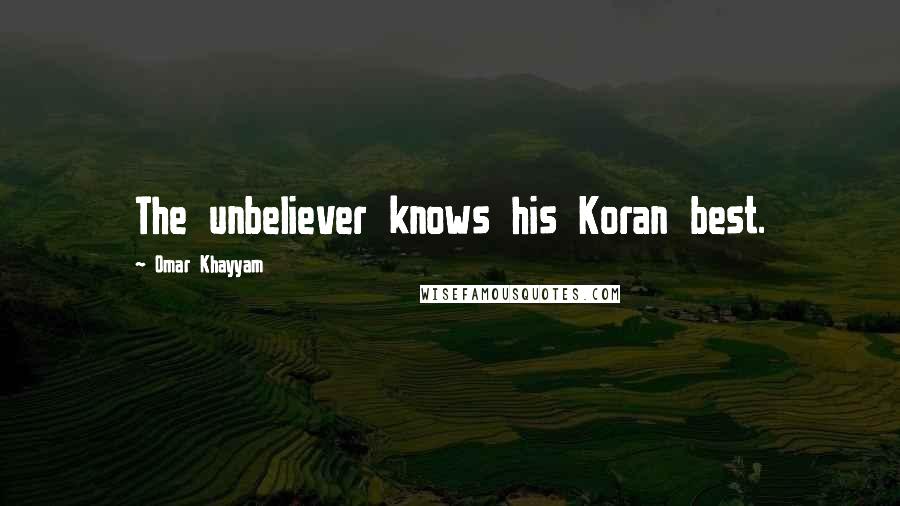 Omar Khayyam Quotes: The unbeliever knows his Koran best.