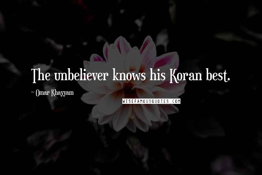 Omar Khayyam Quotes: The unbeliever knows his Koran best.