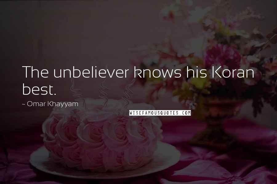 Omar Khayyam Quotes: The unbeliever knows his Koran best.