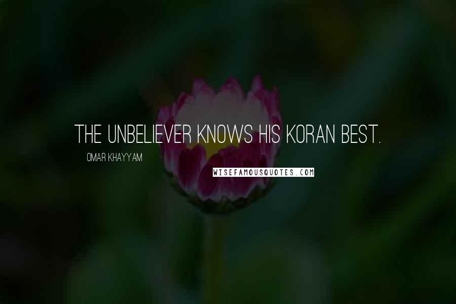 Omar Khayyam Quotes: The unbeliever knows his Koran best.