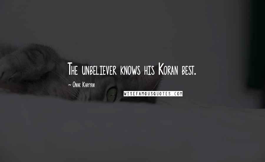 Omar Khayyam Quotes: The unbeliever knows his Koran best.