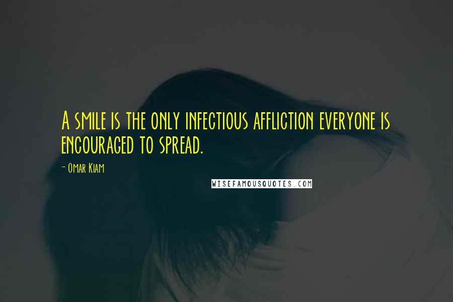 Omar Kiam Quotes: A smile is the only infectious affliction everyone is encouraged to spread.