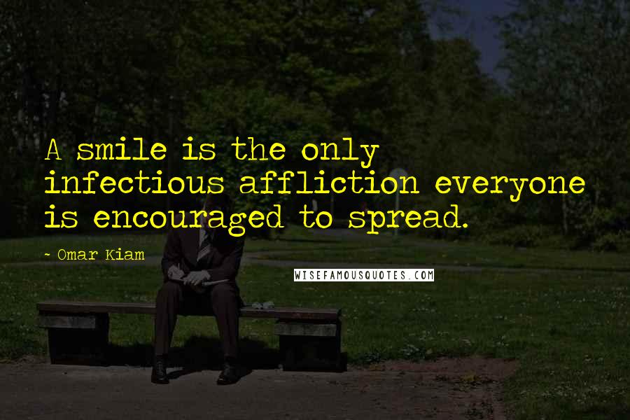 Omar Kiam Quotes: A smile is the only infectious affliction everyone is encouraged to spread.