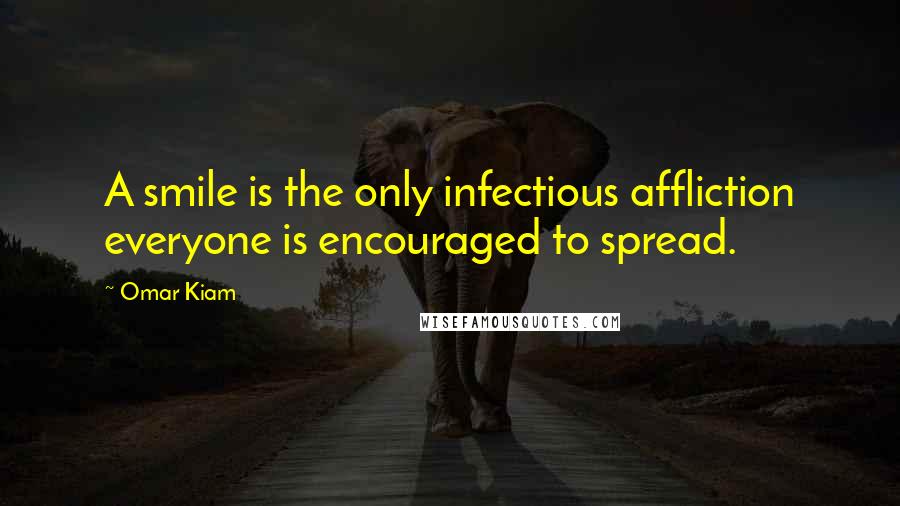 Omar Kiam Quotes: A smile is the only infectious affliction everyone is encouraged to spread.