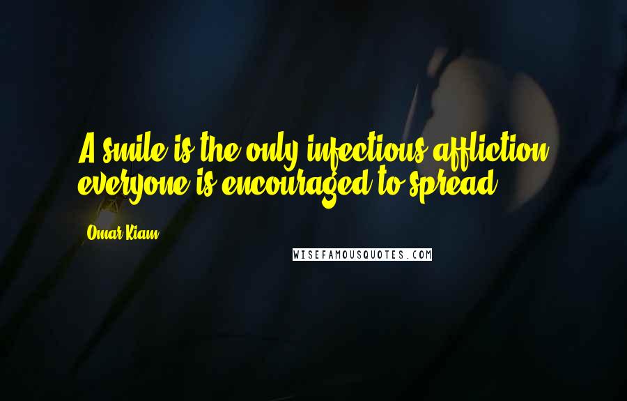 Omar Kiam Quotes: A smile is the only infectious affliction everyone is encouraged to spread.