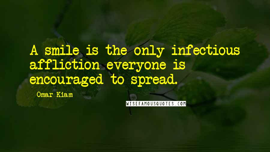 Omar Kiam Quotes: A smile is the only infectious affliction everyone is encouraged to spread.