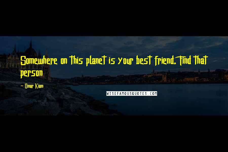 Omar Kiam Quotes: Somewhere on this planet is your best friend. Find that person