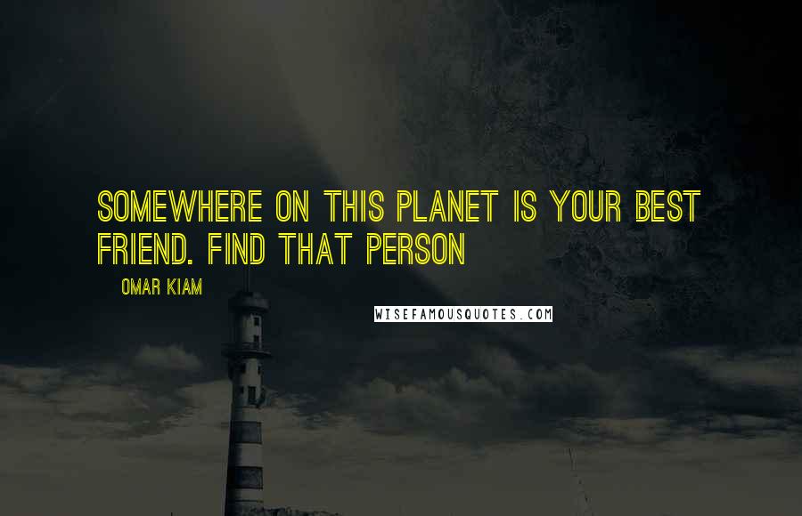 Omar Kiam Quotes: Somewhere on this planet is your best friend. Find that person