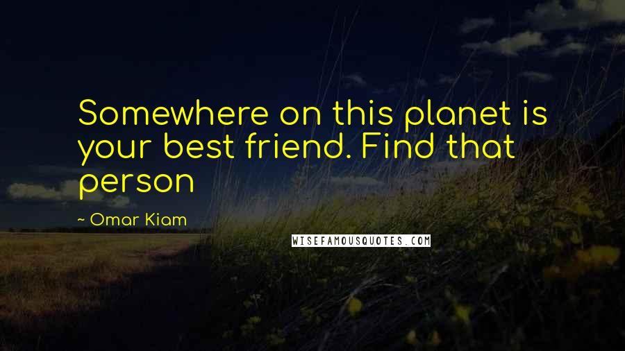 Omar Kiam Quotes: Somewhere on this planet is your best friend. Find that person