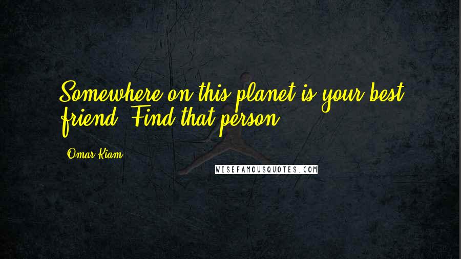 Omar Kiam Quotes: Somewhere on this planet is your best friend. Find that person