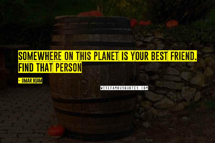 Omar Kiam Quotes: Somewhere on this planet is your best friend. Find that person
