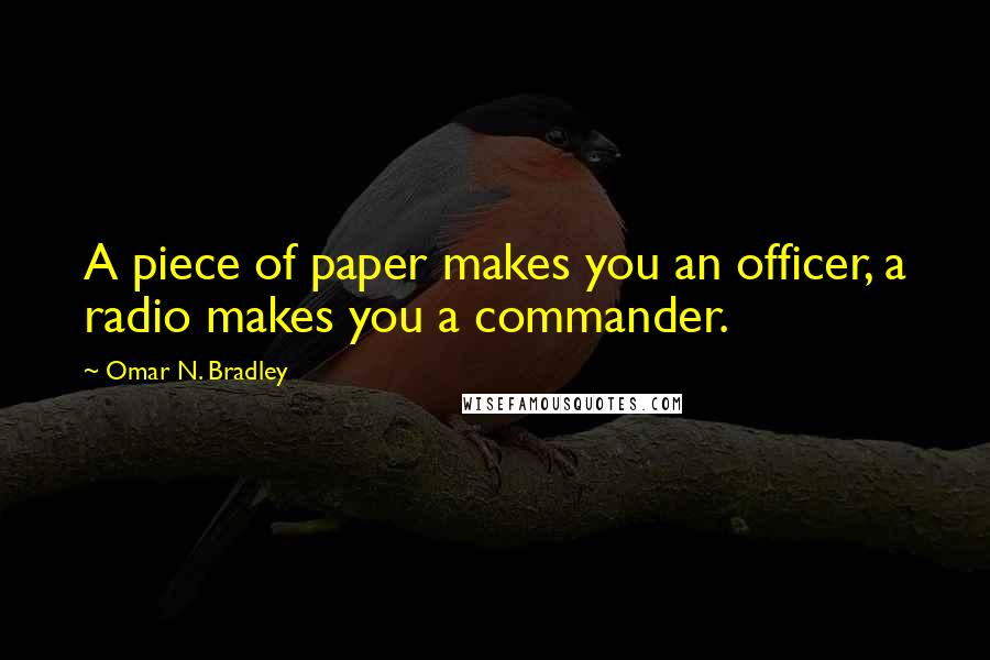 Omar N. Bradley Quotes: A piece of paper makes you an officer, a radio makes you a commander.