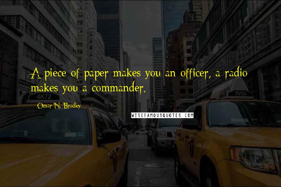 Omar N. Bradley Quotes: A piece of paper makes you an officer, a radio makes you a commander.