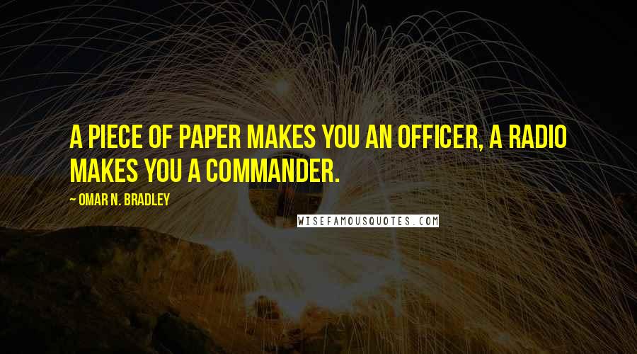 Omar N. Bradley Quotes: A piece of paper makes you an officer, a radio makes you a commander.