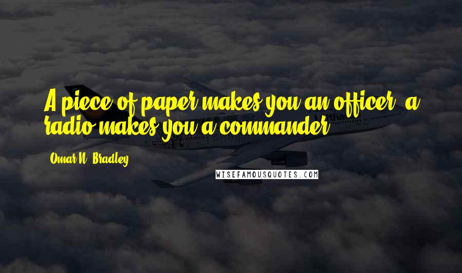 Omar N. Bradley Quotes: A piece of paper makes you an officer, a radio makes you a commander.