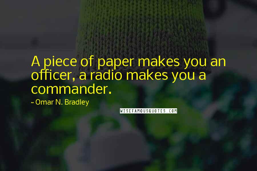 Omar N. Bradley Quotes: A piece of paper makes you an officer, a radio makes you a commander.