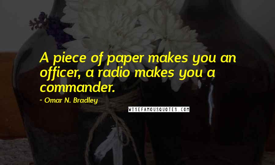 Omar N. Bradley Quotes: A piece of paper makes you an officer, a radio makes you a commander.