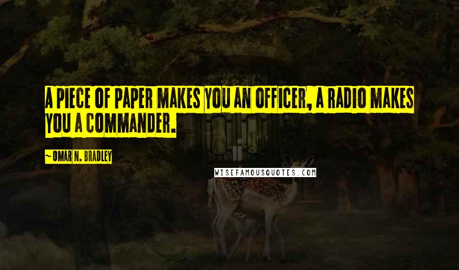 Omar N. Bradley Quotes: A piece of paper makes you an officer, a radio makes you a commander.