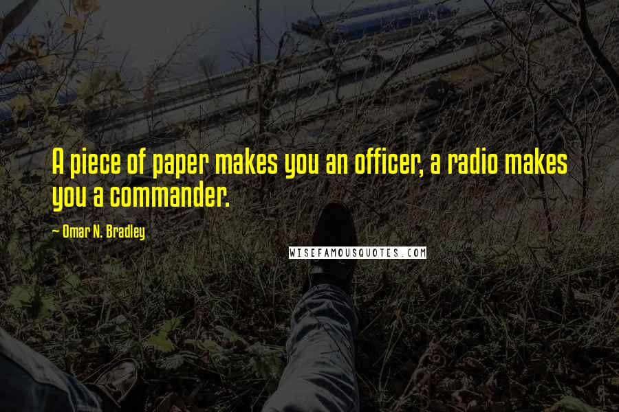 Omar N. Bradley Quotes: A piece of paper makes you an officer, a radio makes you a commander.