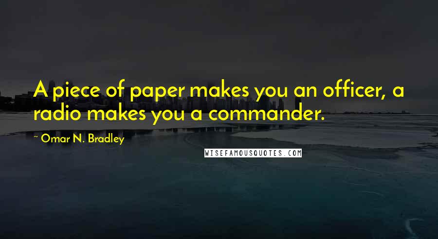 Omar N. Bradley Quotes: A piece of paper makes you an officer, a radio makes you a commander.