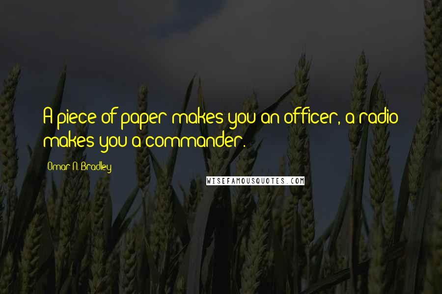 Omar N. Bradley Quotes: A piece of paper makes you an officer, a radio makes you a commander.