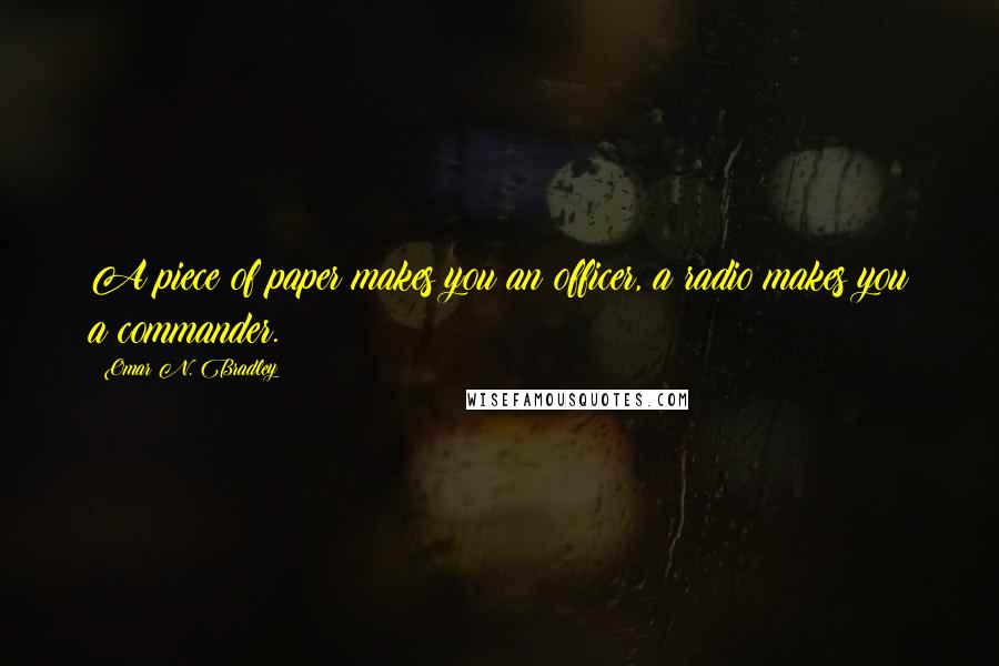 Omar N. Bradley Quotes: A piece of paper makes you an officer, a radio makes you a commander.