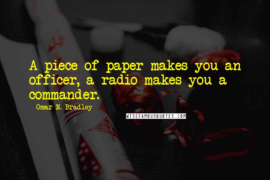 Omar N. Bradley Quotes: A piece of paper makes you an officer, a radio makes you a commander.