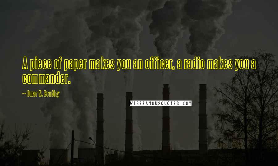 Omar N. Bradley Quotes: A piece of paper makes you an officer, a radio makes you a commander.