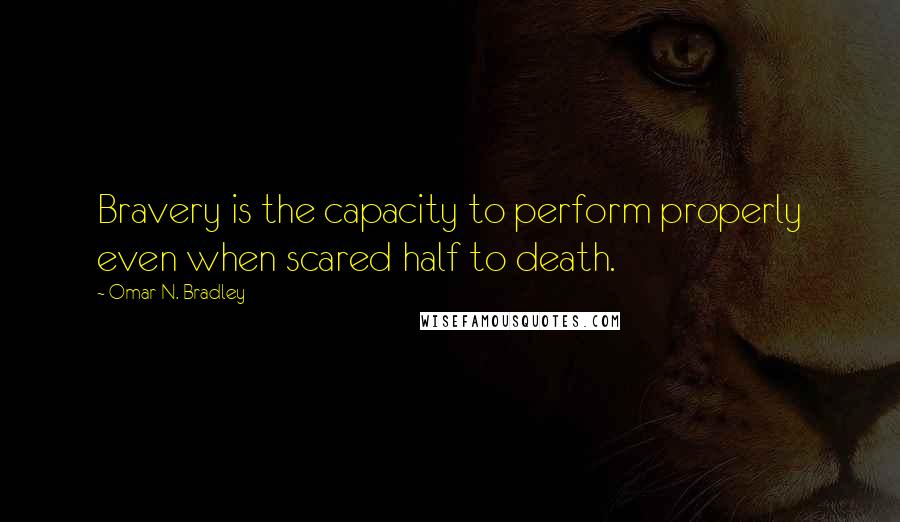 Omar N. Bradley Quotes: Bravery is the capacity to perform properly even when scared half to death.