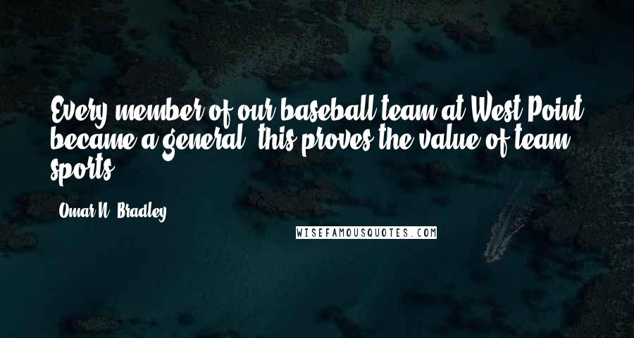 Omar N. Bradley Quotes: Every member of our baseball team at West Point became a general: this proves the value of team sports.