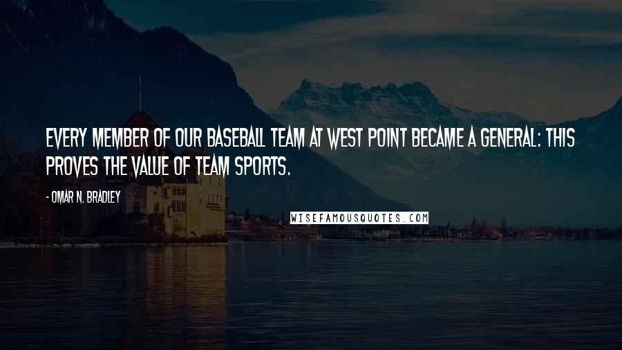 Omar N. Bradley Quotes: Every member of our baseball team at West Point became a general: this proves the value of team sports.