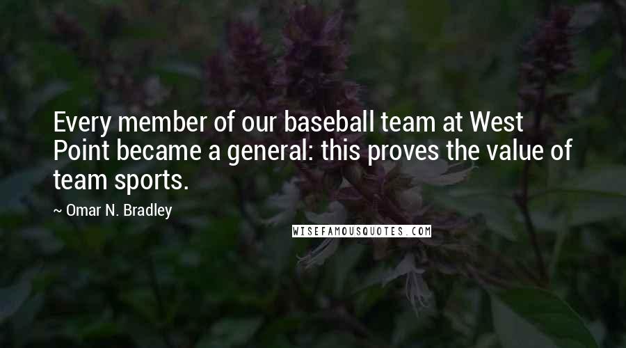 Omar N. Bradley Quotes: Every member of our baseball team at West Point became a general: this proves the value of team sports.