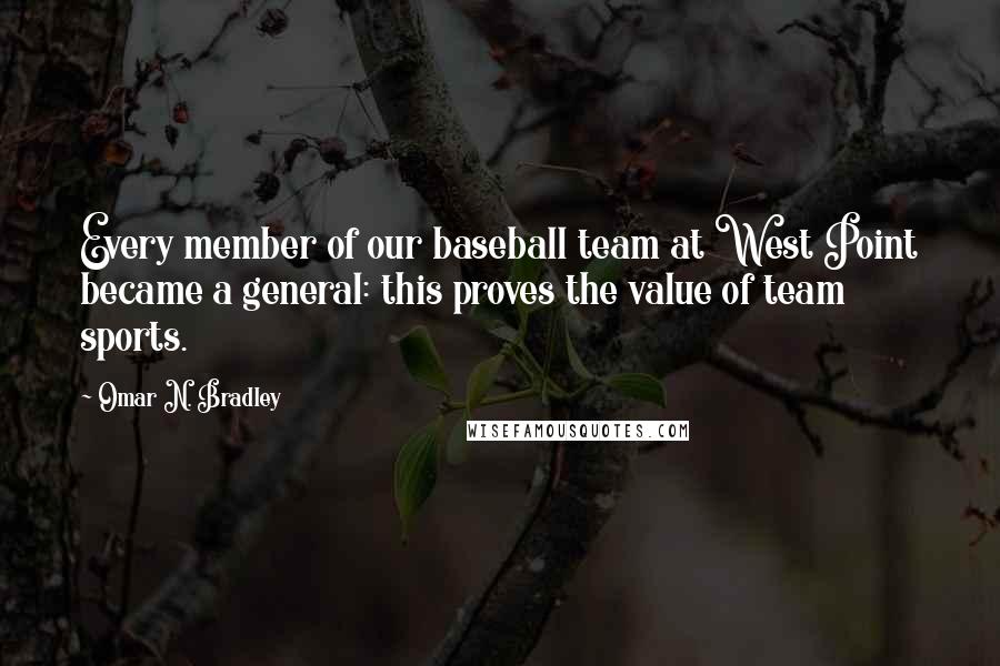 Omar N. Bradley Quotes: Every member of our baseball team at West Point became a general: this proves the value of team sports.