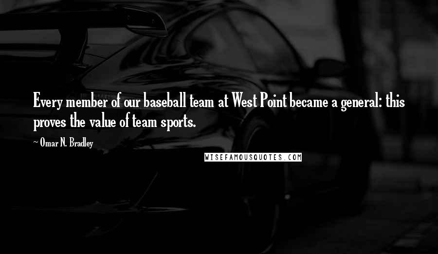 Omar N. Bradley Quotes: Every member of our baseball team at West Point became a general: this proves the value of team sports.