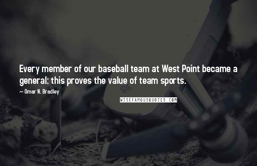 Omar N. Bradley Quotes: Every member of our baseball team at West Point became a general: this proves the value of team sports.