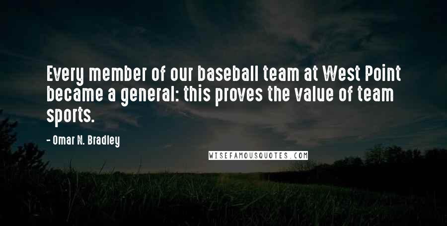 Omar N. Bradley Quotes: Every member of our baseball team at West Point became a general: this proves the value of team sports.