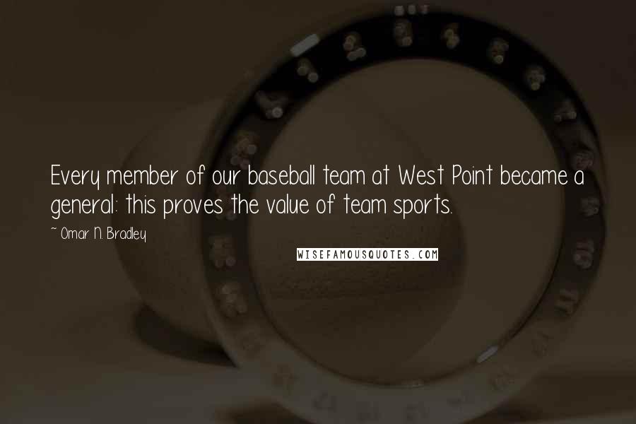 Omar N. Bradley Quotes: Every member of our baseball team at West Point became a general: this proves the value of team sports.