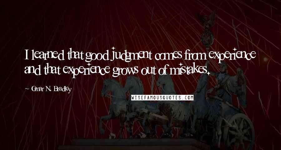 Omar N. Bradley Quotes: I learned that good judgment comes from experience and that experience grows out of mistakes.